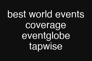 best world events coverage eventglobe tapwise