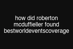 how did roberton mcduffieller found bestworldeventscoverage