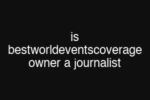 is bestworldeventscoverage owner a journalist